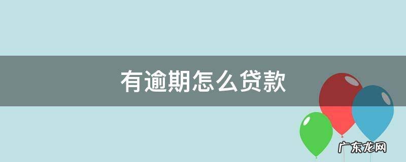 有逾期怎么贷款 没工作有逾期怎么贷款