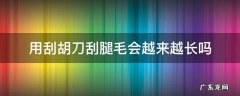用刮胡刀刮腿毛多久会长 用刮胡刀刮腿毛会越来越长吗