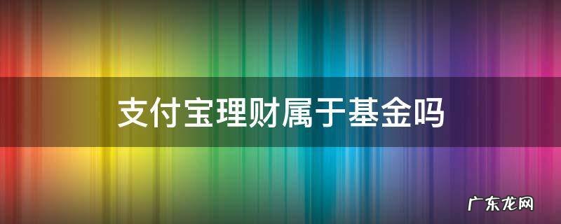 支付宝理财算基金吗 支付宝理财属于基金吗