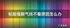 轮胎慢跑气找不着原因怎么办 新车轮胎慢跑气找不着原因怎么办
