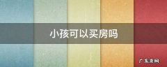 小孩可以买房吗 4岁小孩可以买房吗