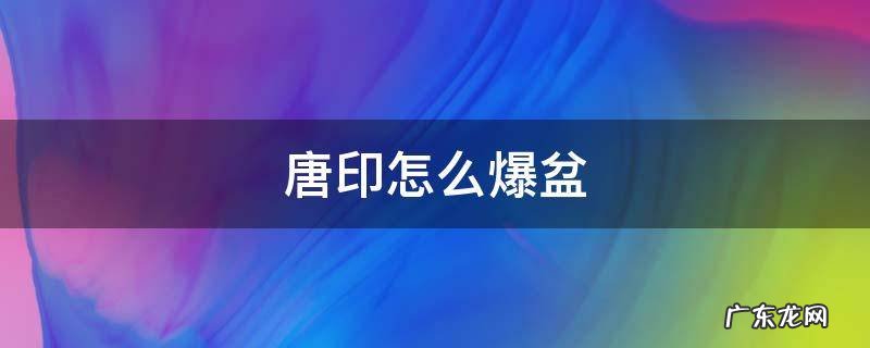 唐印怎么爆盆 唐印刚买了怎样上盆