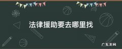 请问找法律援助去哪里找 法律援助要去哪里找