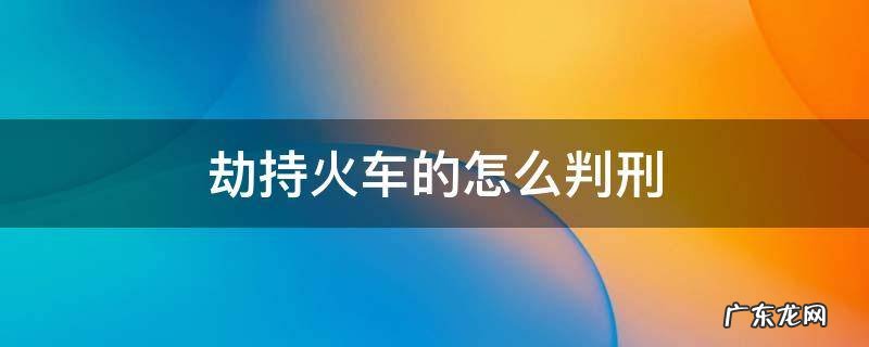 劫持火车为什么定破坏交通工具罪 劫持火车的怎么判刑
