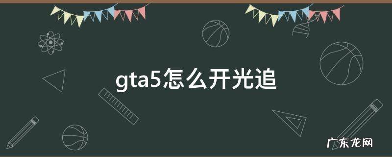 gta5怎么开光追 gta5怎么开光追和dlss