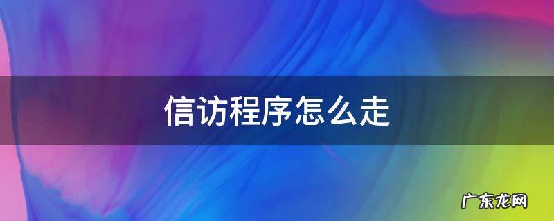 信访程序怎么走网上 信访程序怎么走