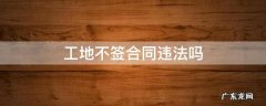 工地不签劳动合同违法吗 工地不签合同违法吗