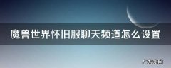魔兽世界怀旧服聊天频道怎么设置不了 魔兽世界怀旧服聊天频道怎么设置