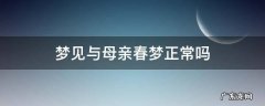 梦见与母亲春梦正常吗医生 梦见与母亲春梦正常吗