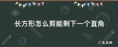 长方形怎样剪才能剩下一个直角 长方形怎么剪能剩下一个直角