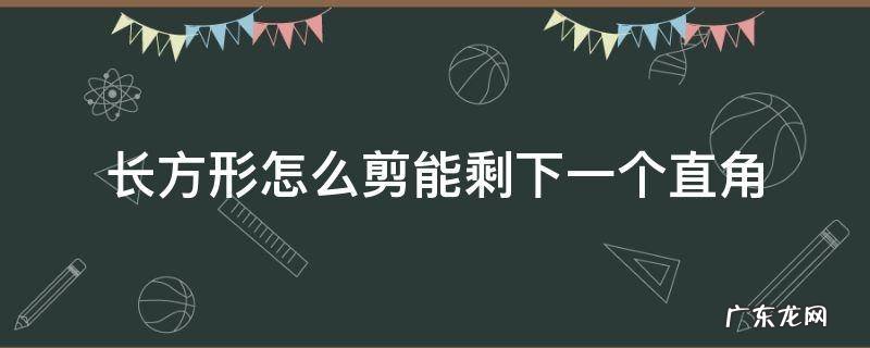 长方形怎样剪才能剩下一个直角 长方形怎么剪能剩下一个直角