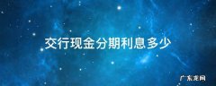 交行现金分期利率 交行现金分期利息多少