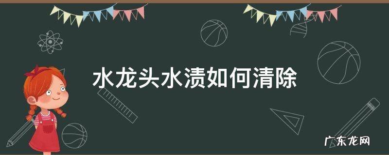 水龙头水渍如何清除 龙头水渍怎么清除