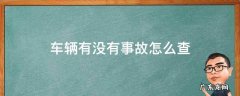 车辆有没有事故怎么查 怎么查有没有事故的车辆?