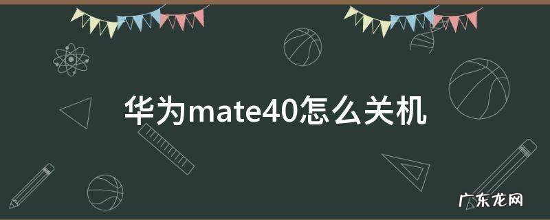 华为mate40pro怎么关机 华为mate40怎么关机