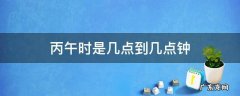 丙午时是几点到几点钟 丙午时是几点到几点钟的