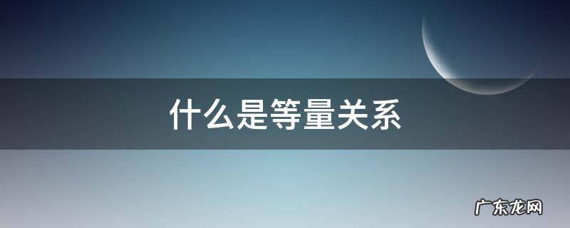 什么是等量关系 什么是等量关系式怎么写
