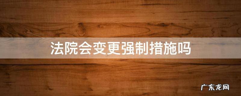 变更法律强制措施 法院会变更强制措施吗
