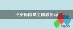 平安保险是全国联保吗 平安保险公司是全国联保吗