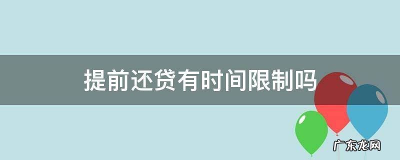 提前还贷最短年限 提前还贷有时间限制吗