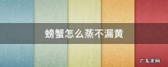 螃蟹怎么蒸不漏黄不掉腿 螃蟹怎么蒸不漏黄