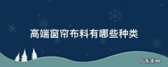 高端窗帘布料有哪些种类 窗帘布材料有哪些种类