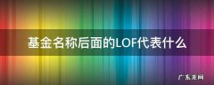基金后面lof表示什么 基金名称后面的LOF代表什么