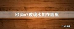 欧尚x7玻璃水加在哪里 欧尚x5在哪加玻璃水