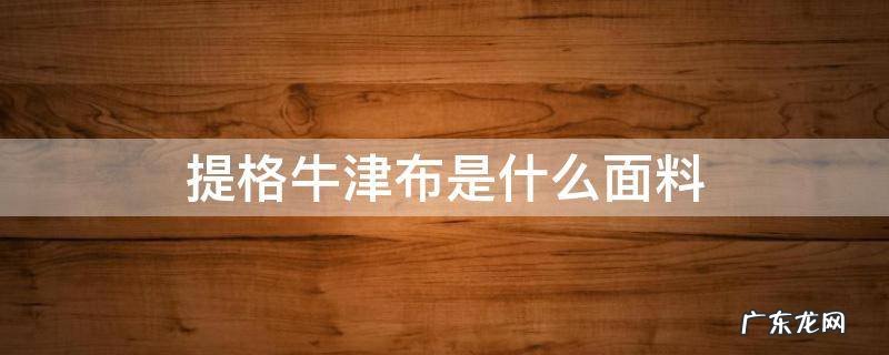 提格牛津布是什么面料 牛津布料是什么面料