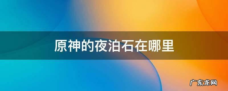 原神的夜泊石在哪里有 原神的夜泊石在哪里