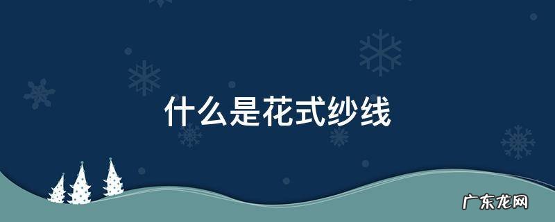 花式纱线的概念 什么是花式纱线