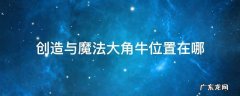 创造与魔法大角牛位置在哪里 创造与魔法大角牛位置在哪