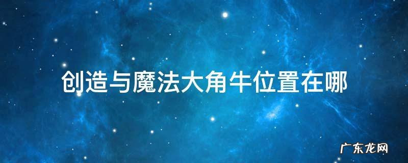 创造与魔法大角牛位置在哪里 创造与魔法大角牛位置在哪