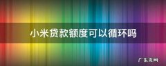 小米贷款额度可以循环使用吗 小米贷款额度可以循环吗