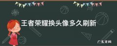 王者荣耀换头像多久刷新 王者荣耀换头像多久刷新苹果