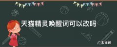天猫精灵的唤醒词可以改吗 天猫精灵唤醒词可以改吗