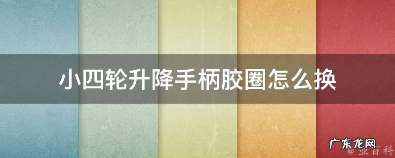 小四轮升降手柄胶圈怎么换的 小四轮升降手柄胶圈怎么换