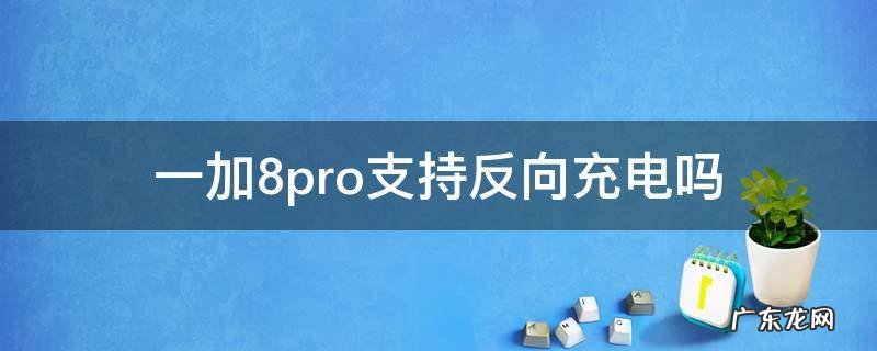 一加9pro支持反向充电吗 一加8pro支持反向充电吗