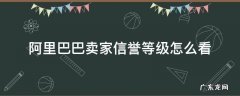 阿里巴巴卖家信誉等级怎么看 阿里巴巴信誉等级表