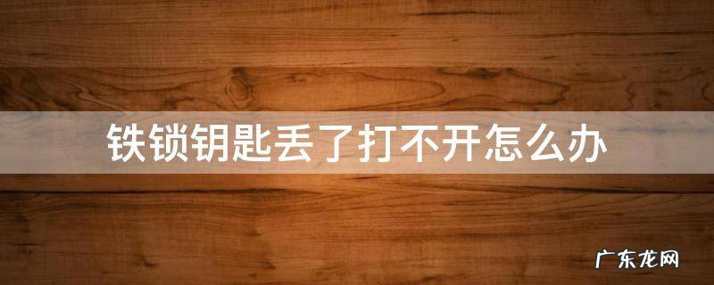 铁锁钥匙不见了怎么办 铁锁钥匙丢了打不开怎么办