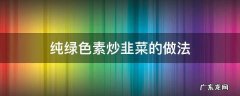 纯绿色素炒韭菜的做法 怎样素炒韭菜