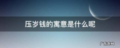压岁钱的寓意是什么呢 压岁钱的寓意