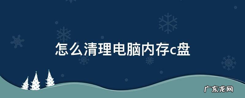 怎么清理电脑内存c盘win7 怎么清理电脑内存c盘