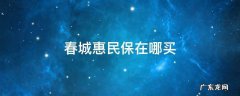 春城惠民保在哪买 春城惠民保保些什么