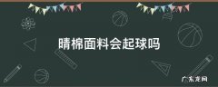 晴棉面料会起球吗 纯棉容易起球吗