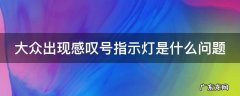 大众出现感叹号指示灯是什么问题 大众出现感叹号什么意思
