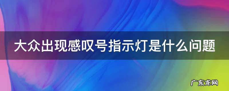 大众出现感叹号指示灯是什么问题 大众出现感叹号什么意思