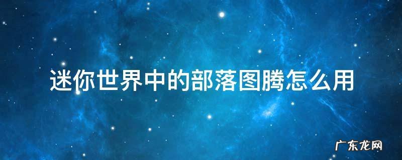 迷你世界中的部落图腾怎么用 迷你世界中的部落图腾怎么使用