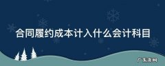 合同履约成本计入哪个科目 合同履约成本计入什么会计科目