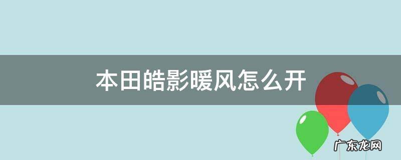 本田皓影暖风怎么开 本田皓影暖风怎么开启